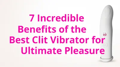 7 Incredible Benefits of the Best Clit Vibrator for Ultimate Pleasure